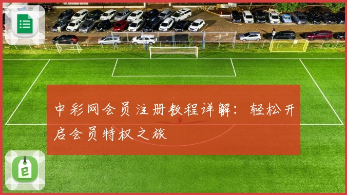 中彩网会员注册教程详解:轻松开启会员特权之旅