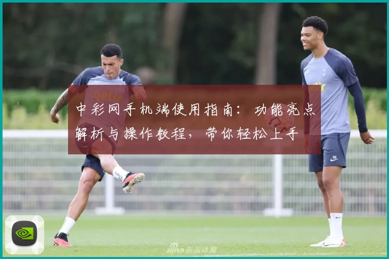 中彩网手机端使用指南：功能亮点解析与操作教程，带你轻松上手