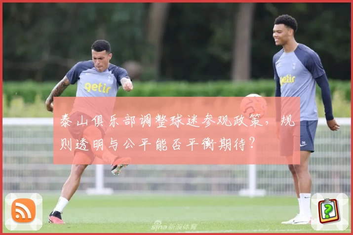泰山俱乐部调整球迷参观政策,规则透明与公平能否平衡期待?