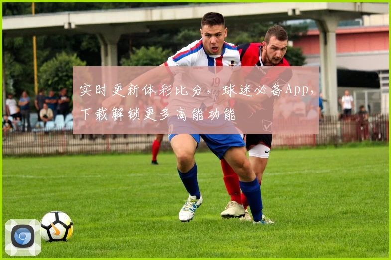 实时更新体彩比分，球迷必备App，下载解锁更多高能功能