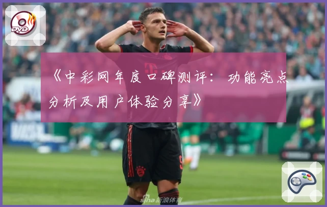 《中彩网年度口碑测评：功能亮点分析及用户体验分享》