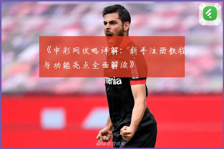 《中彩网攻略详解：新手注册教程与功能亮点全面解读》