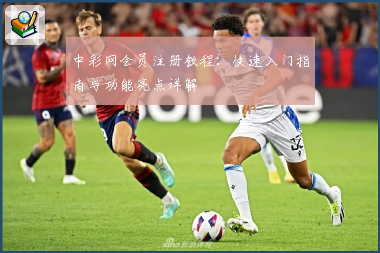 中彩网会员注册教程：快速入门指南与功能亮点详解