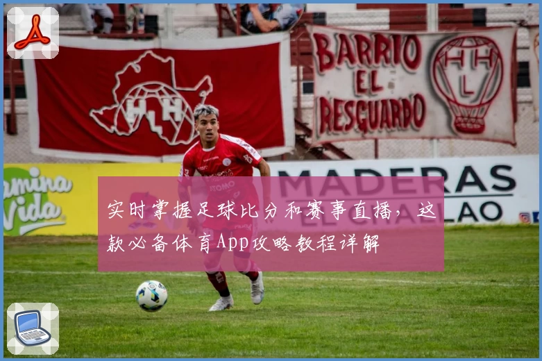实时掌握足球比分和赛事直播，这款必备体育App攻略教程详解