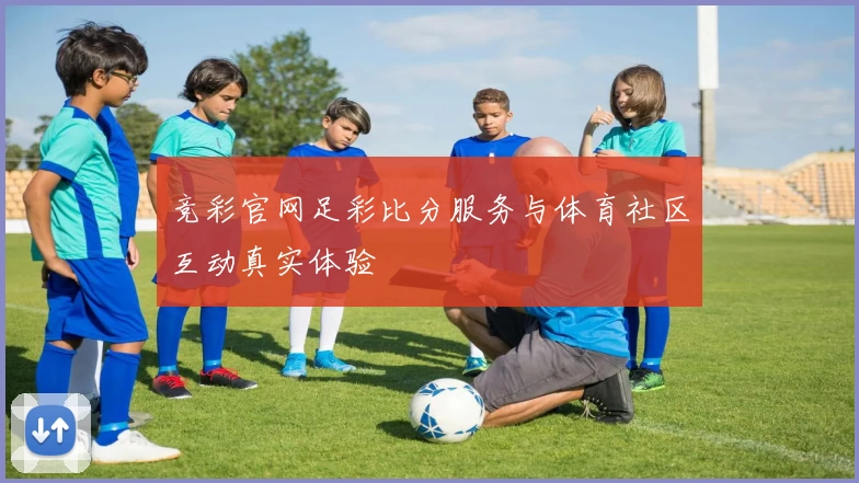 竞彩官网足彩比分服务与体育社区互动真实体验