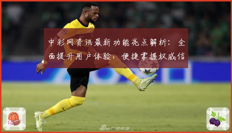 中彩网资讯最新功能亮点解析：全面提升用户体验，便捷掌握权威信息