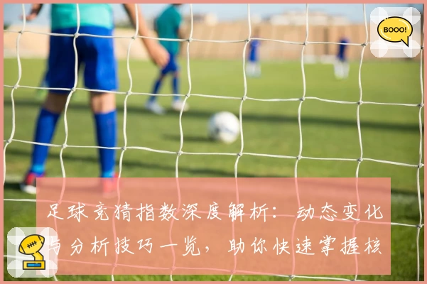 足球竞猜指数深度解析：动态变化与分析技巧一览，助你快速掌握核心趋势