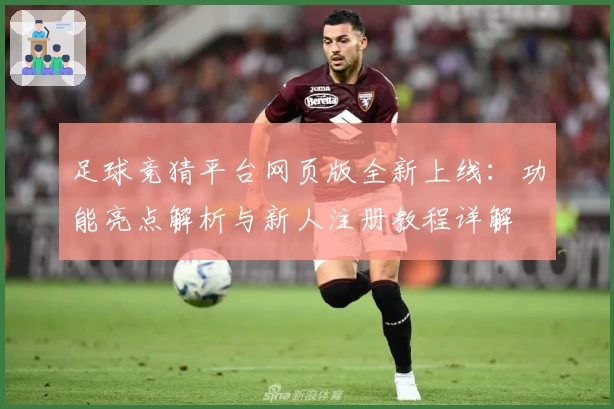足球竞猜平台网页版全新上线:功能亮点解析与新人注册教程详解