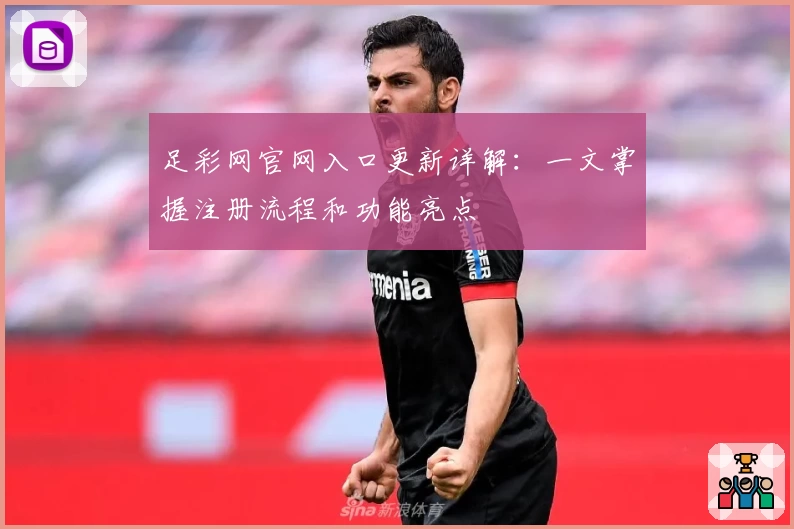 足彩网官网入口更新详解:一文掌握注册流程和功能亮点