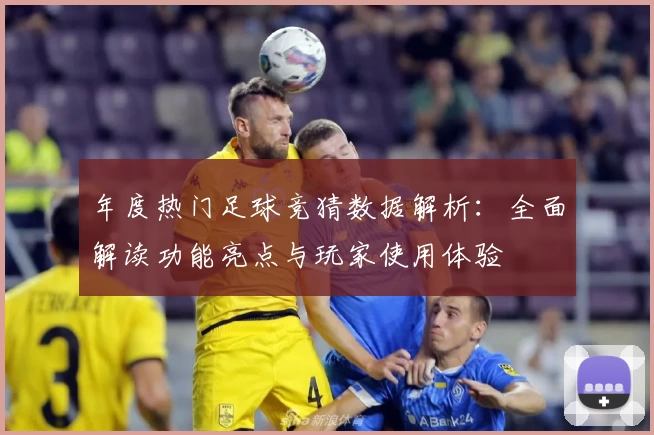 年度热门足球竞猜数据解析：全面解读功能亮点与玩家使用体验