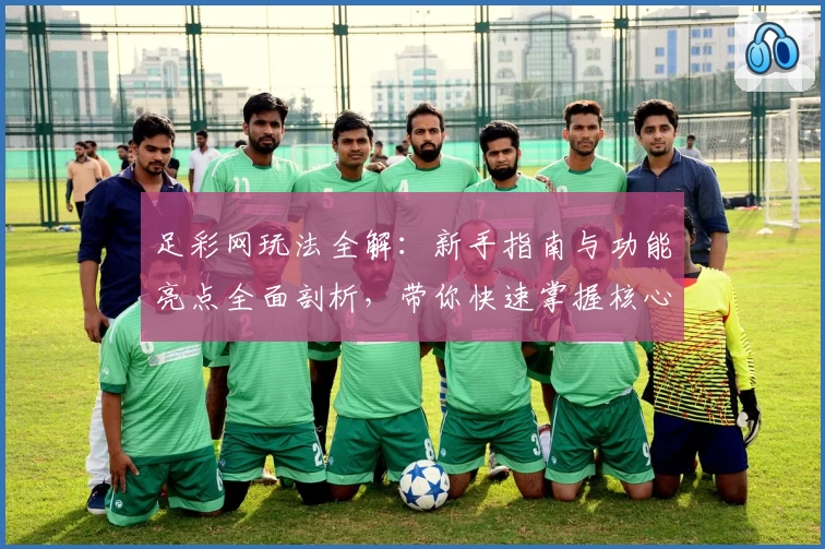 足彩网玩法全解：新手指南与功能亮点全面剖析，带你快速掌握核心技巧