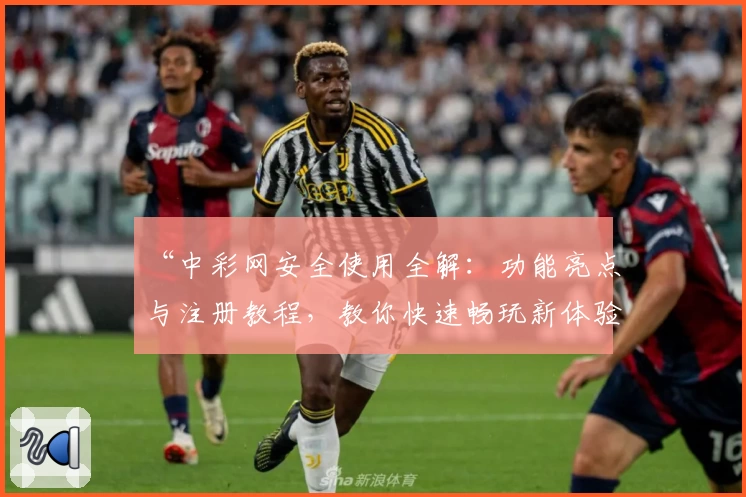 “中彩网安全使用全解：功能亮点与注册教程，教你快速畅玩新体验”