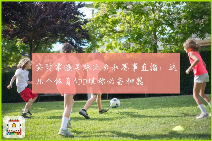 实时掌握足球比分和赛事直播，这几个体育App堪称必备神器