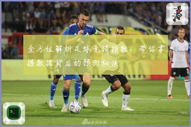 全方位解析足球竞猜指数，带你掌握数据背后的预测秘诀