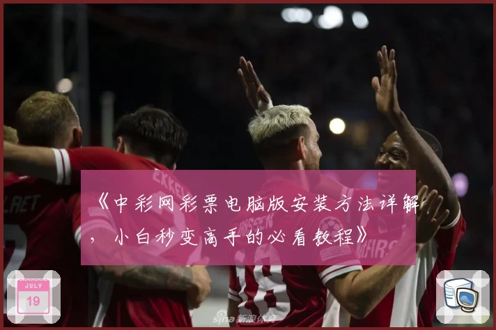 《中彩网彩票电脑版安装方法详解，小白秒变高手的必看教程》