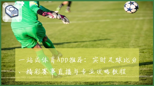 一站式体育App推荐:实时足球比分、精彩赛事直播与专业攻略教程
