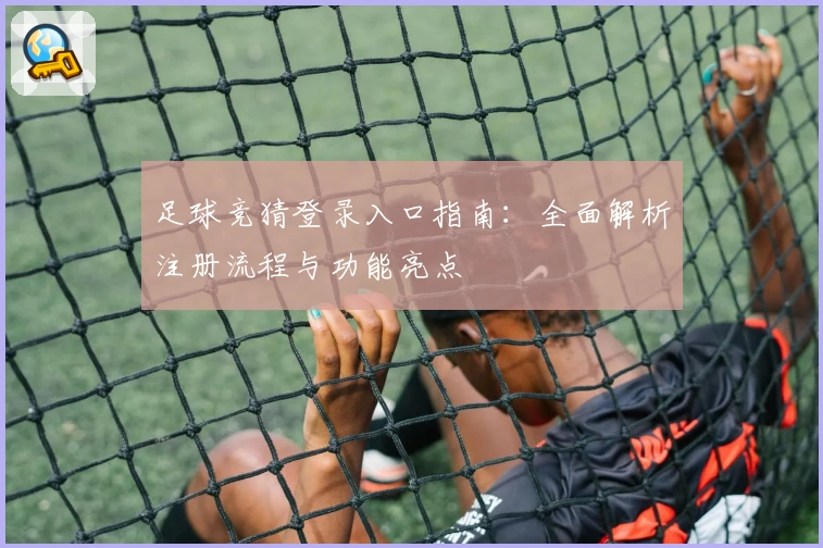 足球竞猜登录入口指南：全面解析注册流程与功能亮点