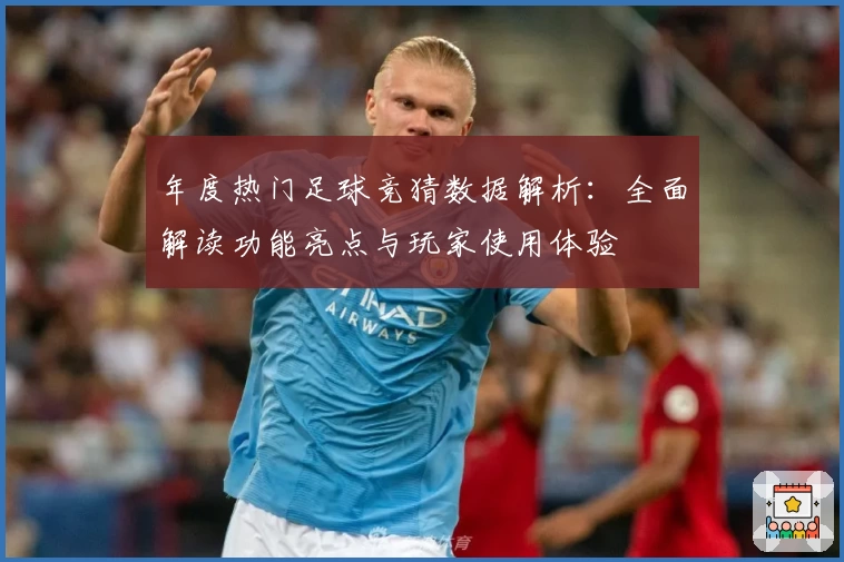年度热门足球竞猜数据解析：全面解读功能亮点与玩家使用体验