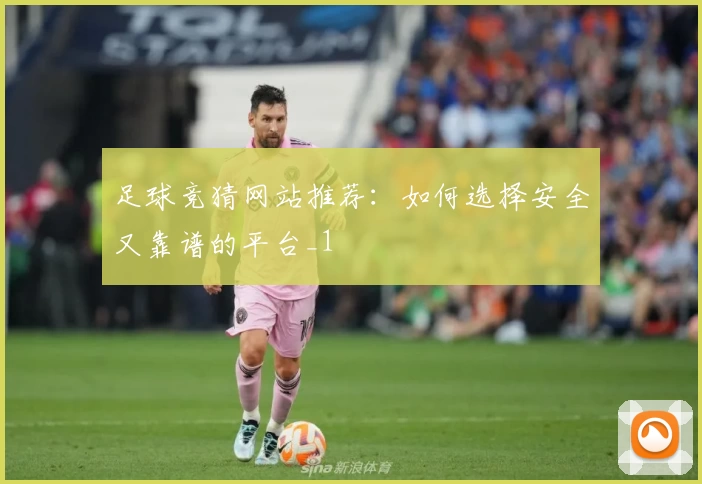 足球竞猜网站推荐：如何选择安全又靠谱的平台_1