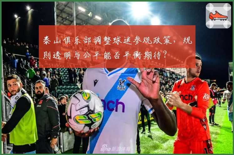 泰山俱乐部调整球迷参观政策，规则透明与公平能否平衡期待？