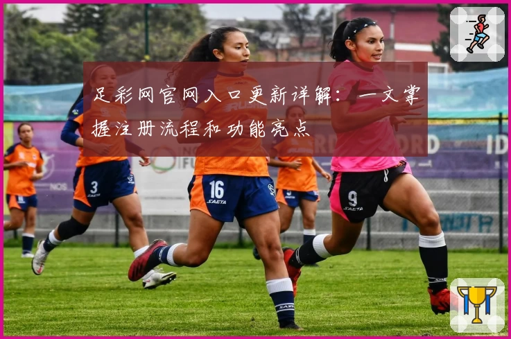 足彩网官网入口更新详解:一文掌握注册流程和功能亮点