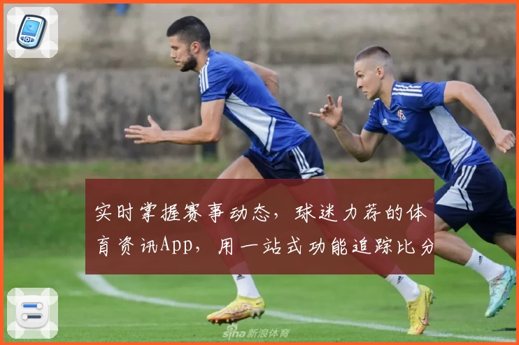 实时掌握赛事动态，球迷力荐的体育资讯App，用一站式功能追踪比分与热点资讯