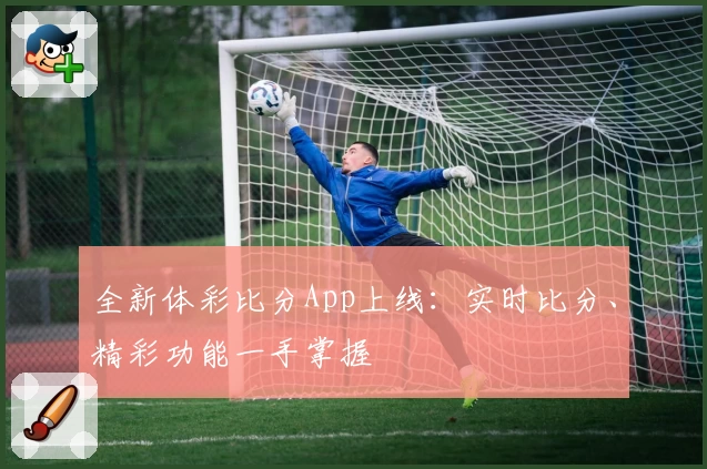 全新体彩比分App上线：实时比分、精彩功能一手掌握