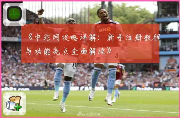 《中彩网攻略详解：新手注册教程与功能亮点全面解读》