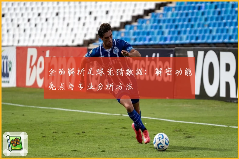 全面解析足球竞猜数据：解密功能亮点与专业分析方法