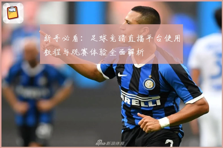 新手必看：足球竞猜直播平台使用教程与观赛体验全面解析