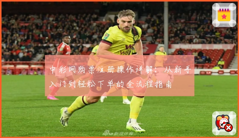 中彩网购票注册操作详解：从新手入门到轻松下单的全流程指南