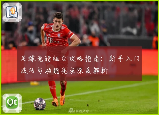 足球竞猜组合攻略指南：新手入门技巧与功能亮点深度解析