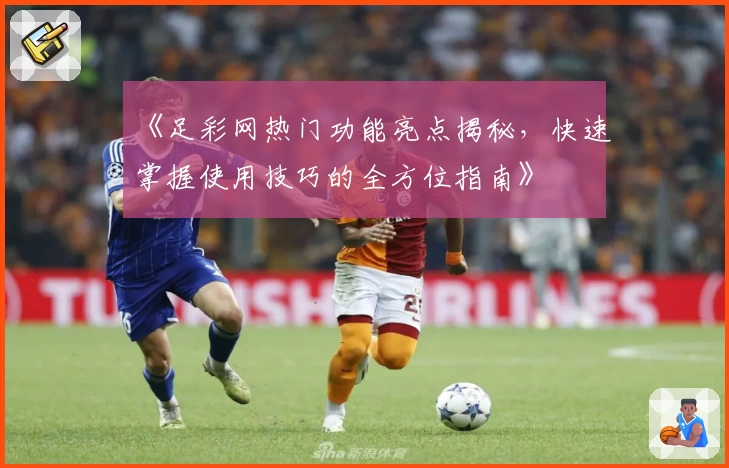 《足彩网热门功能亮点揭秘,快速掌握使用技巧的全方位指南》