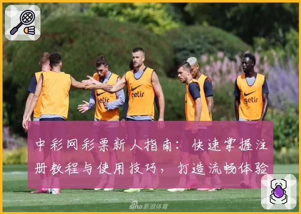 中彩网彩票新人指南：快速掌握注册教程与使用技巧，打造流畅体验