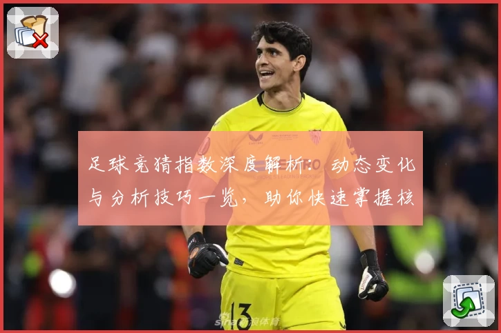 足球竞猜指数深度解析：动态变化与分析技巧一览，助你快速掌握核心趋势