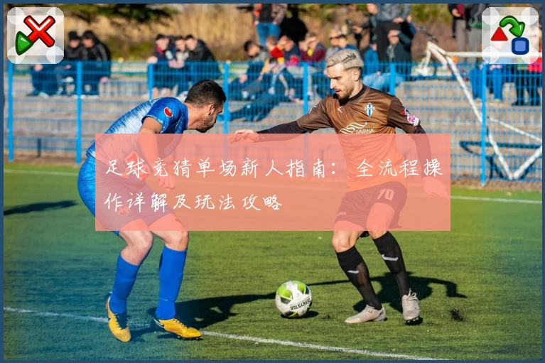 足球竞猜单场新人指南：全流程操作详解及玩法攻略