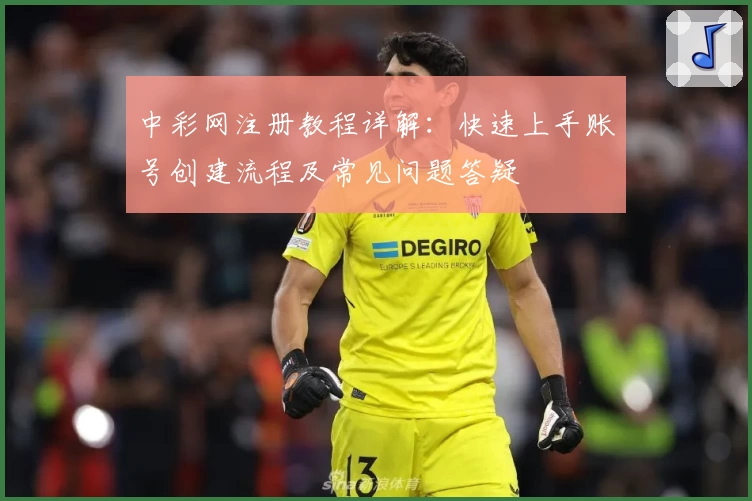 中彩网注册教程详解:快速上手账号创建流程及常见问题答疑