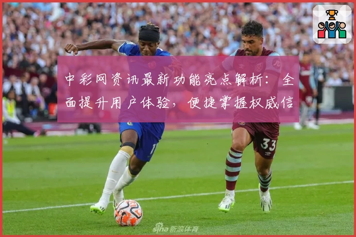 中彩网资讯最新功能亮点解析：全面提升用户体验，便捷掌握权威信息