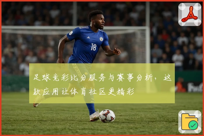 足球竞彩比分服务与赛事分析,这款应用让体育社区更精彩