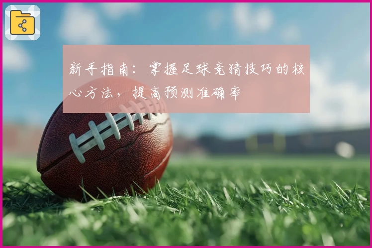 新手指南：掌握足球竞猜技巧的核心方法，提高预测准确率