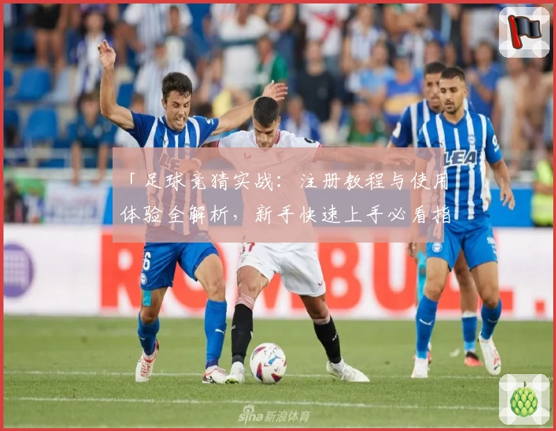 「足球竞猜实战：注册教程与使用体验全解析，新手快速上手必看指南」